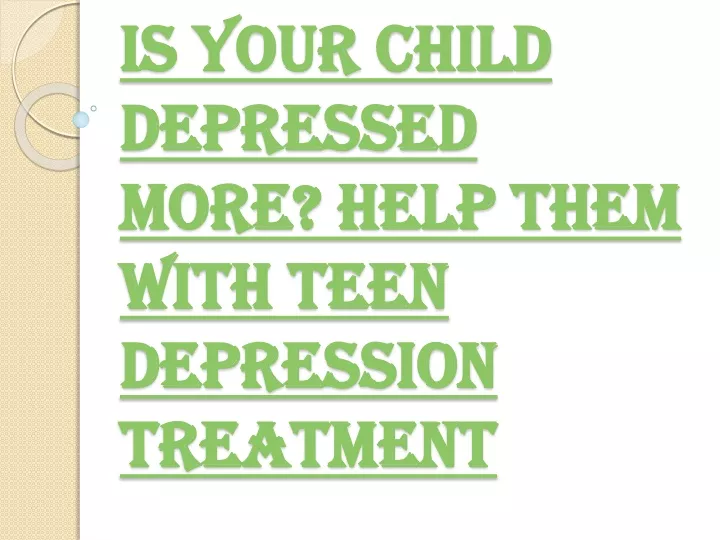 is your child depressed more help them with teen depression treatment