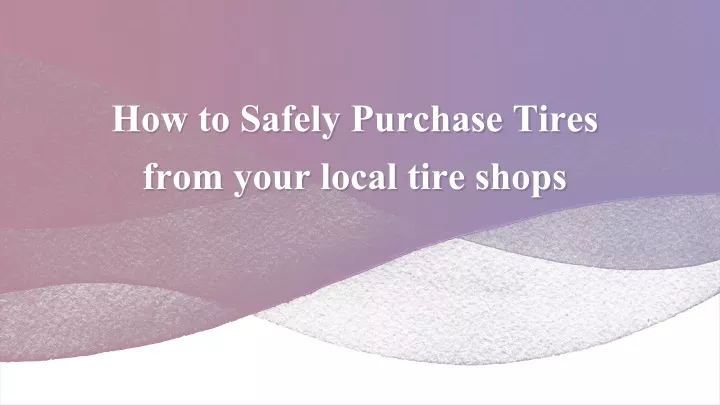 how to safely purchase tires from your local tire shops