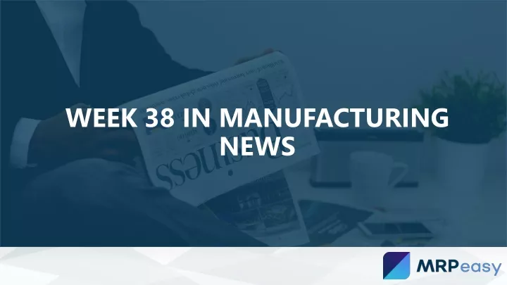week 38 in manufacturing news