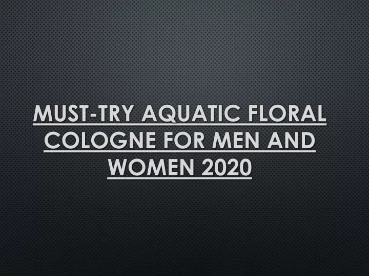 must try aquatic floral cologne for men and women 2020
