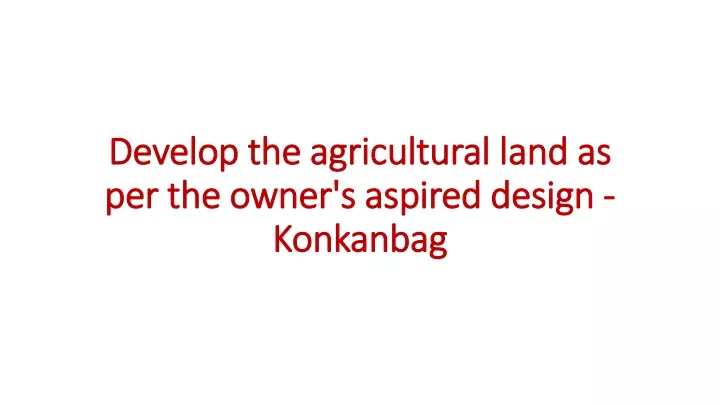 develop the agricultural land as per the owner s aspired design konkanbag