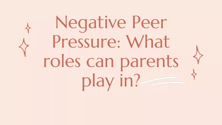 negative peer pressure what roles can parents