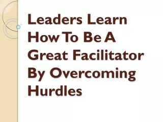 Leaders Learn How To Be A Great Facilitator By Overcoming Hurdles