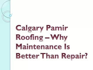 Calgary Pamir Roofing – Why Maintenance Is Better Than Repair?