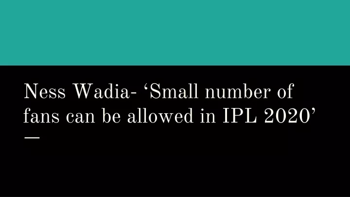 ness wadia small number of fans can be allowed in ipl 2020