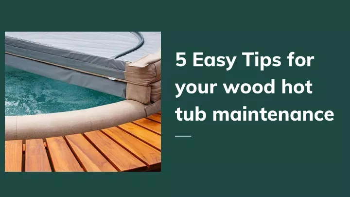 5 easy tips for your wood hot tub maintenance