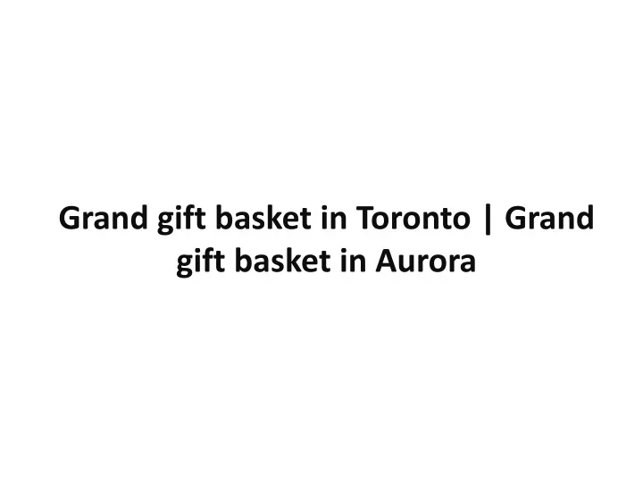 grand gift basket in toronto grand gift basket in aurora