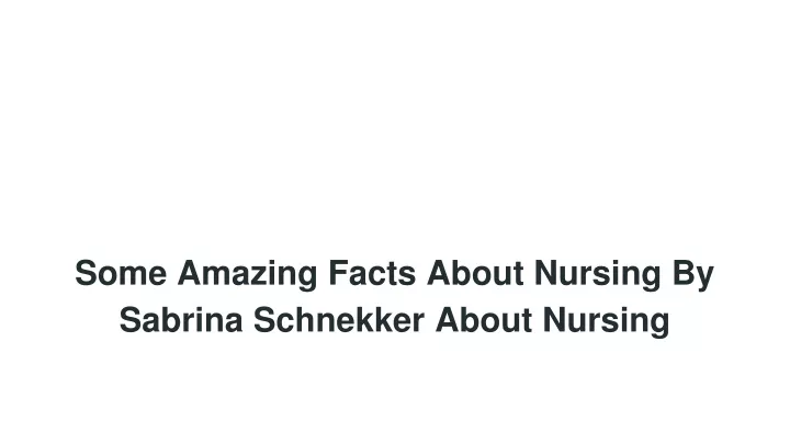 some amazing facts about nursing by sabrina schnekker about nursing
