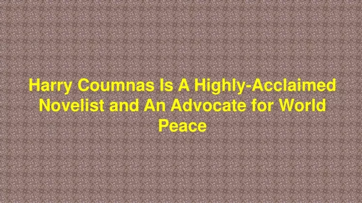 harry coumnas is a highly acclaimed novelist and an advocate for world peace