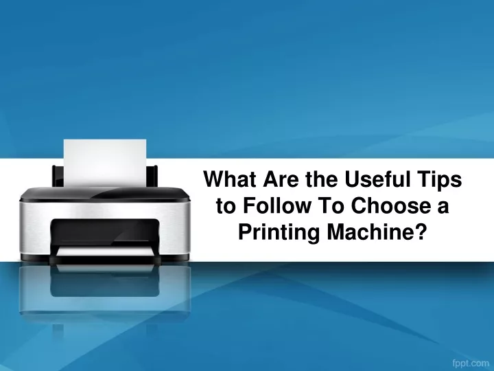 what are the useful tips to follow to choose a printing machine