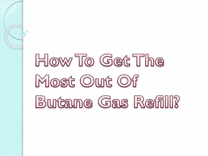 how to get the most out of butane gas refill