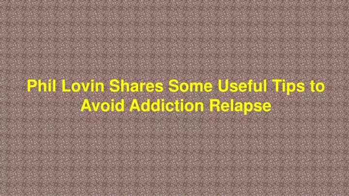 phil lovin shares some useful tips to avoid addiction relapse
