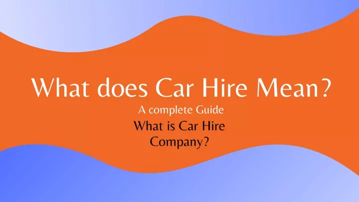 what does car hire mean a complete guide what