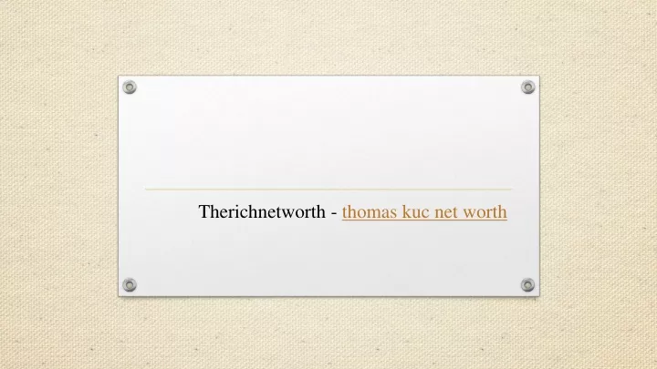 therichnetworth thomas kuc net worth