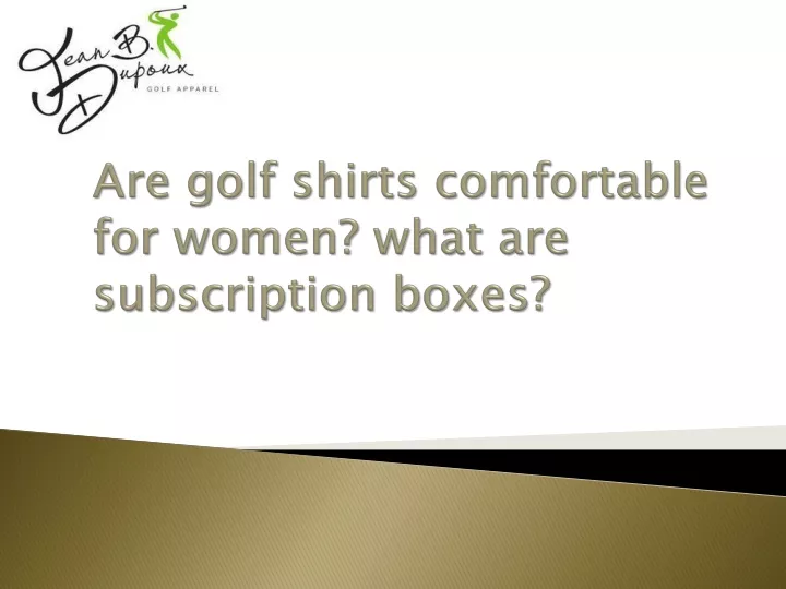 are golf shirts comfortable for women what are subscription boxes