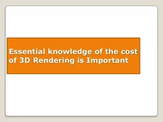 essential knowledge of the cost of 3d rendering is important