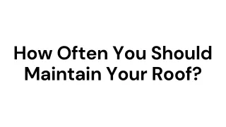 how often you should maintain your roof