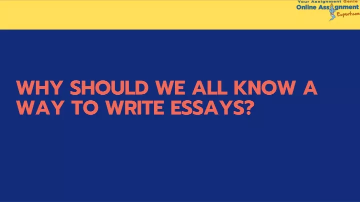 why should we all know a way to write essays