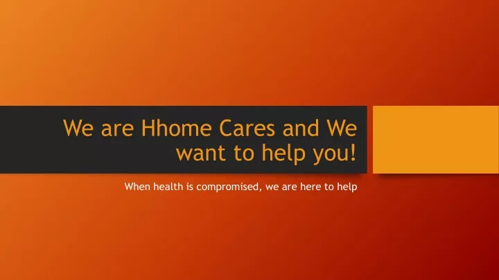 we are hhome cares and we want to help you