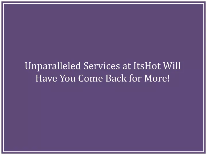 unparalleled services at itshot will have