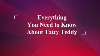 everything you need to know about tatty teddy