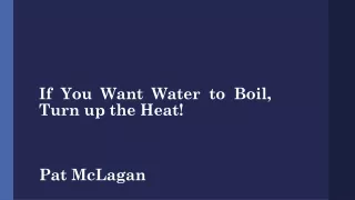 If You Want Water to Boil, Turn up the Heat! Pat McLagan