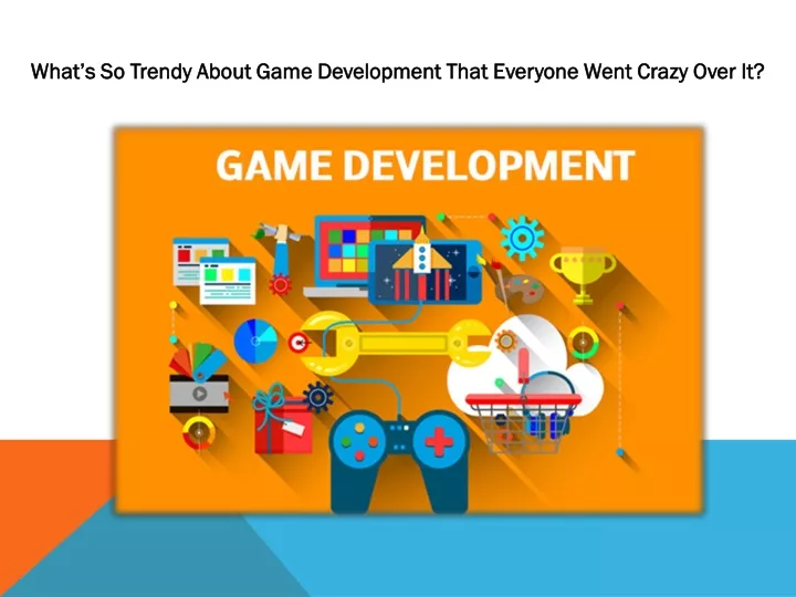 what s so trendy about game development that