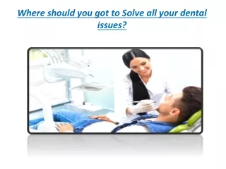 Where should you got to Solve all your dental issues?