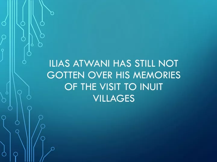 ilias atwani has still not gotten over his memories of the visit to inuit villages