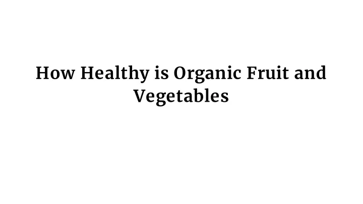 how healthy is organic fruit and vegetables