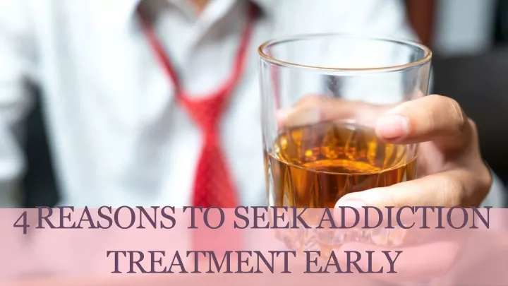 4 reasons to seek addiction treatment early