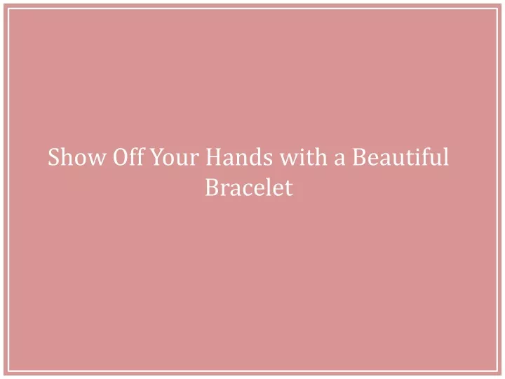 show off your hands with a beautiful bracelet