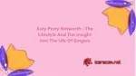 Katy Perry Networth –The Lifestyle And The Insight Into The Life Of Singers