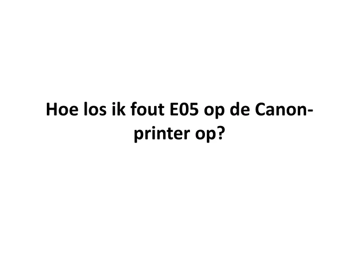 hoe los ik fout e05 op de canon printer op