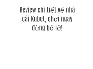 Review chi tiết về nhà cái Kubet, chơi ngay đừng bỏ lỡ!