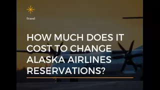 HOW MUCH DOES IT COST TO CHANGE ALASKA AIRLINES RESERVATIONS?