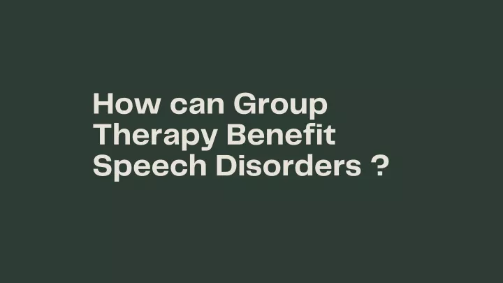 how can group therapy benefit speech disorders