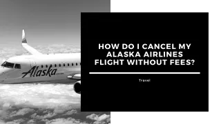 HOW DO I CANCEL MY ALASKA AIRLINES FLIGHT WITHOUT FEES?