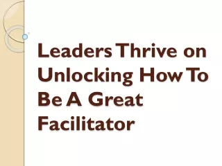 Leaders Thrive on Unlocking How To Be A Great Facilitator