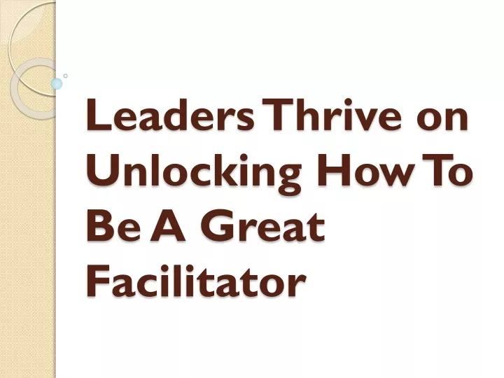 leaders thrive on unlocking how to be a great facilitator