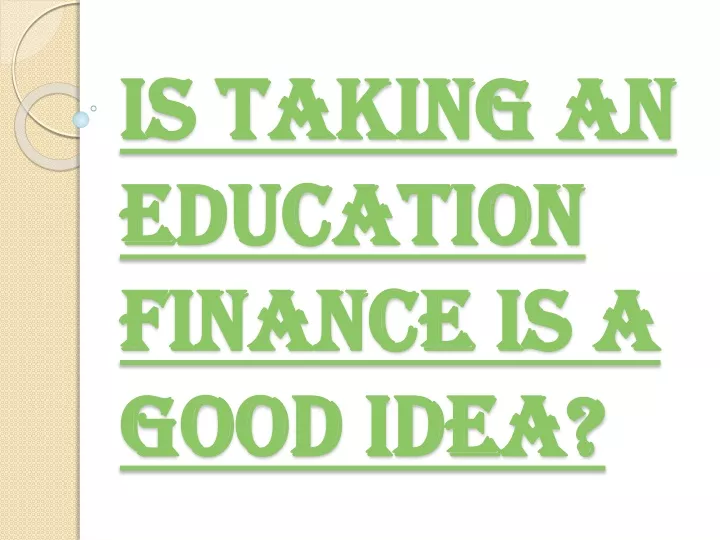 is taking an education finance is a good idea