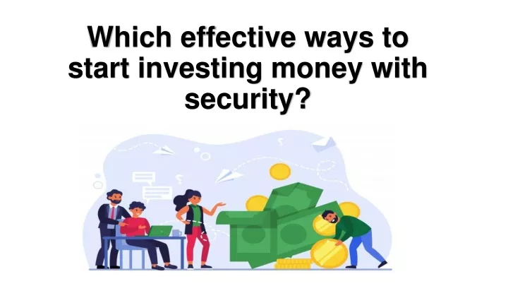 which effective ways to start investing money with security
