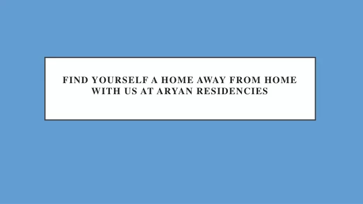 find yourself a home away from home with us at aryan residencies