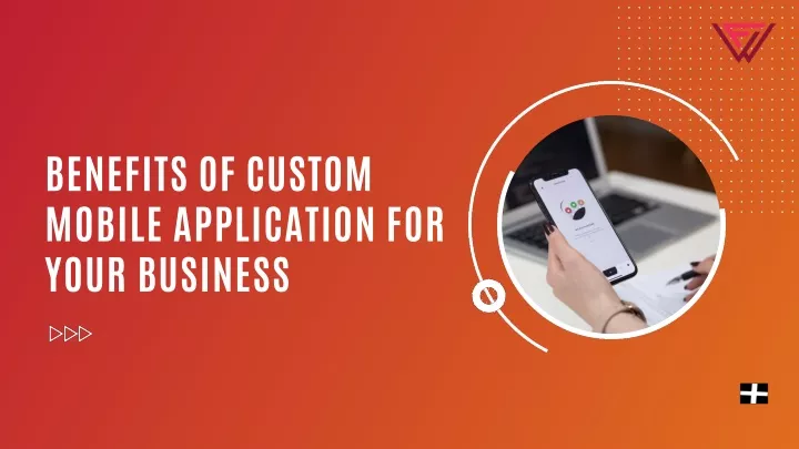 benefits of custom mobile application for your