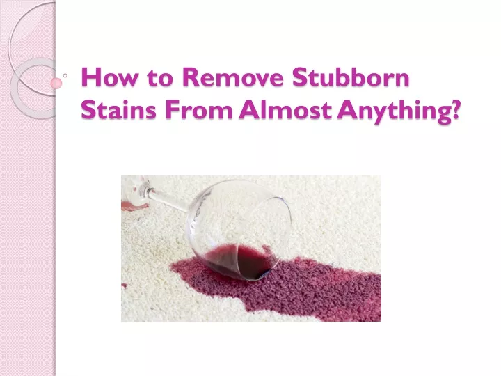 how to remove stubborn stains from almost anything