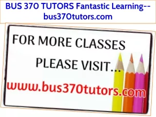 BUS 370 TUTORS Fantastic Learning--bus370tutors.com