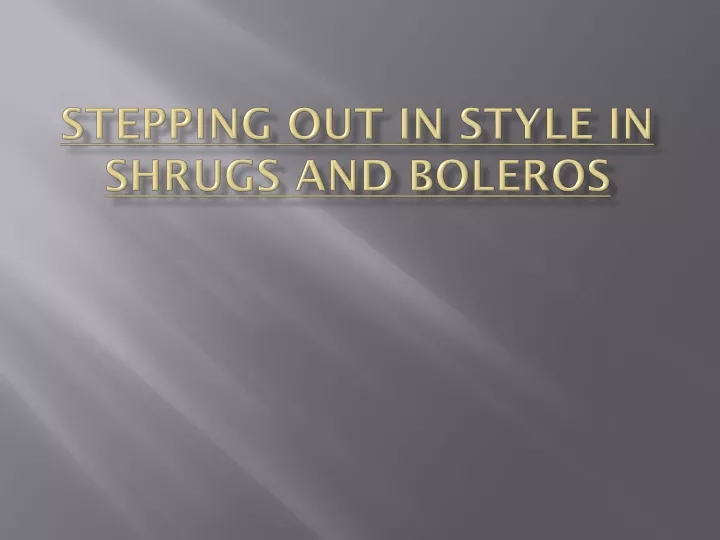stepping out in style in shrugs and boleros
