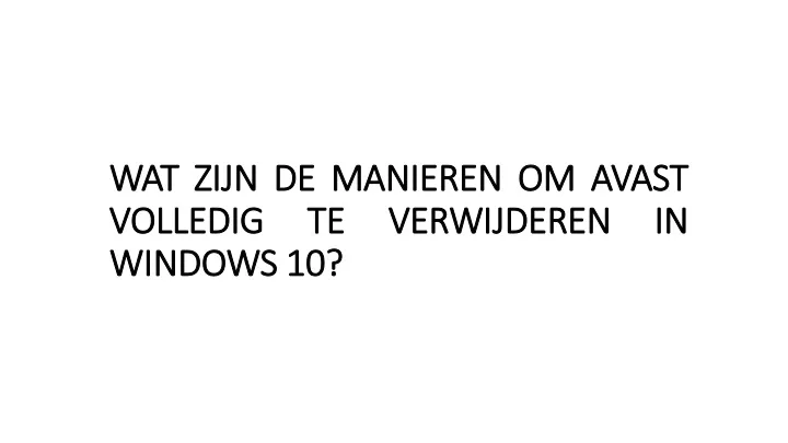 wat zijn de manieren om avast volledig te verwijderen in windows 10