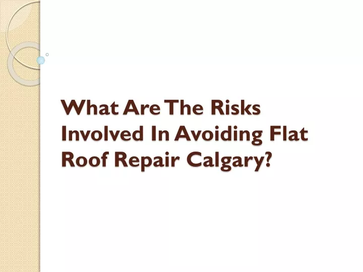 what are the risks involved in avoiding flat roof repair calgary