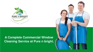 A Complete Commercial Window Cleaning Service at Pure n bright.